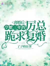 离婚后,冷她三年的厉总跪求复婚