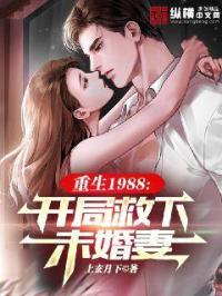 重生1988,开局救下未婚妻